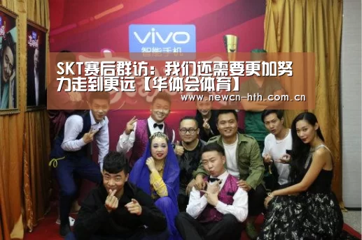 SKT赛后群访:我们还需要更加努力走到更远【华体会体育】(图1) 华体会体育