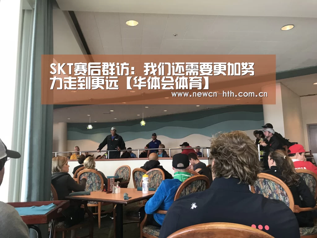 SKT赛后群访:我们还需要更加努力走到更远【华体会体育】(图3) 华体会体育