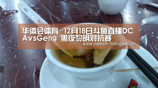 华体会体育-12月18日斗鱼直播DCAvsGeng 黑夜黎明对抗赛(图3) 华体会体育