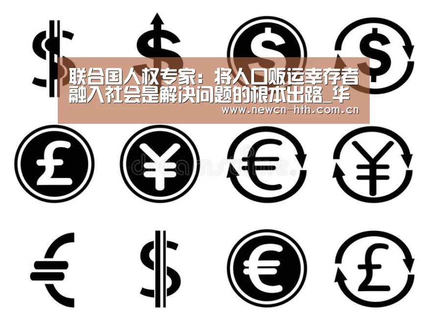 联合国人权专家:将人口贩运幸存者融入社会是解决问题的根本出路_华体会体育(图2) 华体会体育