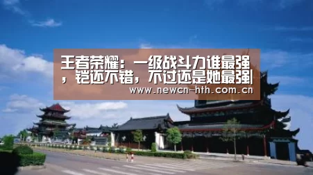 王者荣耀:一级战斗力谁最强,铠还不错,不过还是她最强|华体会体育(图3) 华体会体育