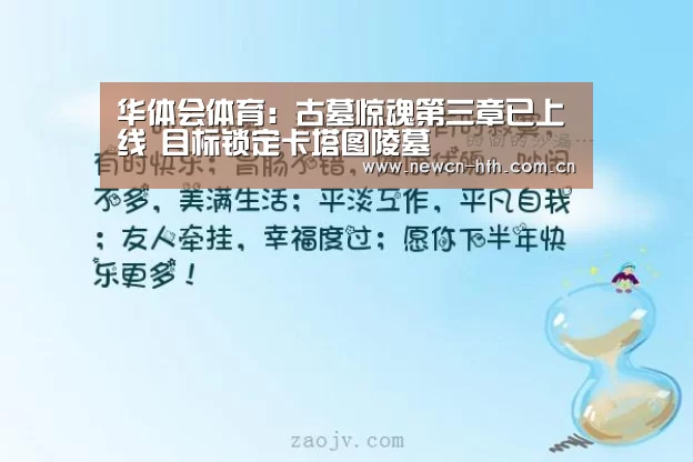 华体会体育:古墓惊魂第三章已上线 目标锁定卡塔图陵墓(图1) 华体会体育