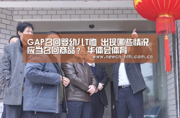 GAP召回婴幼儿T恤 出现哪些情况应当召回商品?_华体会体育(图3) 华体会体育
