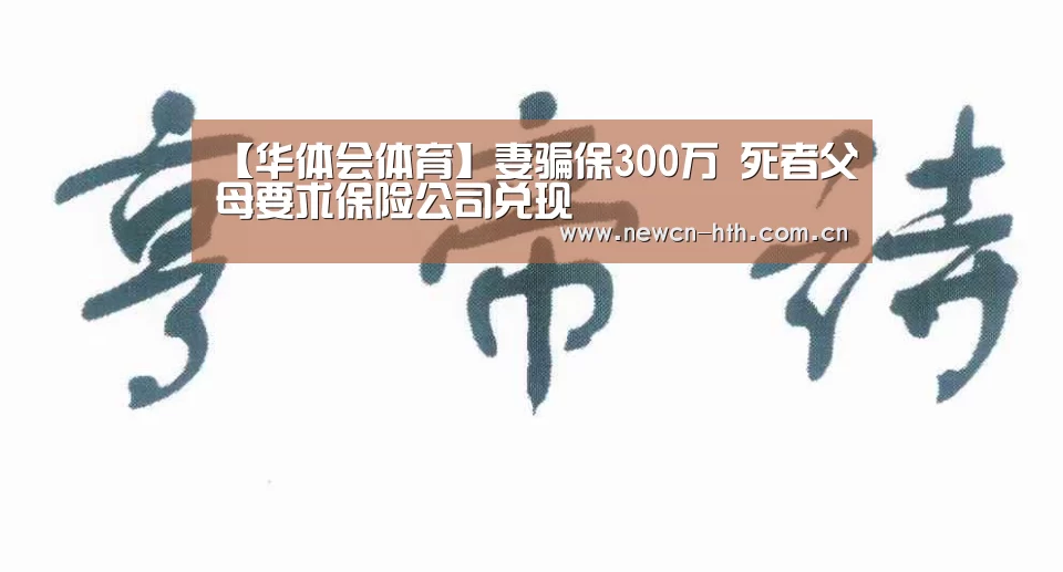 【华体会体育】妻骗保300万 死者父母要求保险公司兑现(图1) 华体会体育