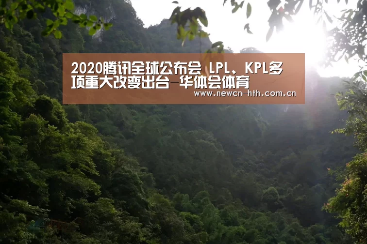 2020腾讯全球公布会 LPL、KPL多项重大改变出台-华体会体育(图1) 华体会体育