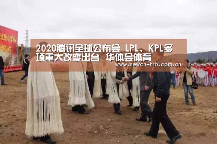 2020腾讯全球公布会 LPL、KPL多项重大改变出台-华体会体育(图3) 华体会体育